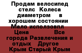 Продам велосипед стелс. Колеса диаметром 20.в хорошем состоянии. Мало исползовпл › Цена ­ 3000.. - Все города Развлечения и отдых » Другое   . Крым,Старый Крым